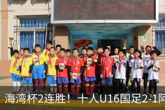 海湾杯2连胜！十人U16国足2-1阿曼 袁博涵造2球 刘凯源破门+染红